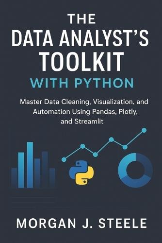 The Data Analyst's Toolkit with Python: Master Data Cleaning, Visualization, and Automation Using Pandas, Plotly, and Streamlit