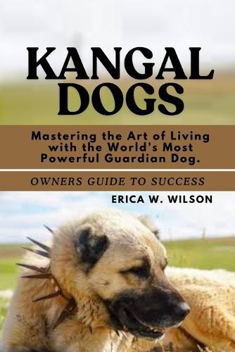 Kangal Dogs: Mastering the Art of Living with the World's Most Powerful Guardian Dog.