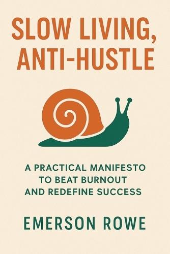 Slow Living, Anti-Hustle: A Practical Manifesto to Beat Burnout and Redefine Success