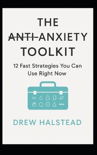 The Anti-Anxiety Toolkit: 12 Fast Strategies You Can Use Right Now