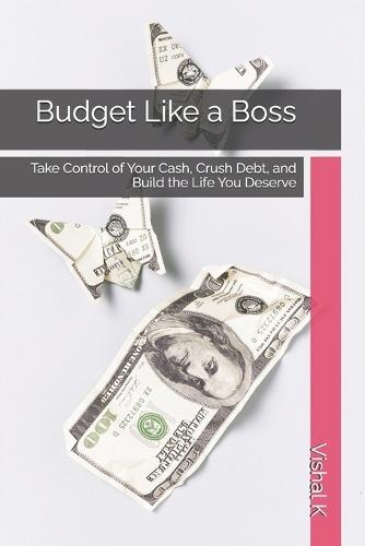 Budget Like a Boss: Take Control of Your Cash, Crush Debt, and Build the Life You Deserve