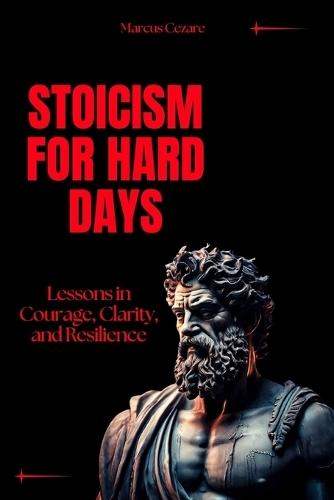 Stoicism for Hard Days: Lessons in Courage, Clarity, and Resilience
