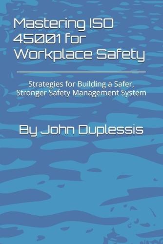 Mastering ISO 45001 for Workplace Safety: Strategies for Building a Safer, Stronger Safety Management System