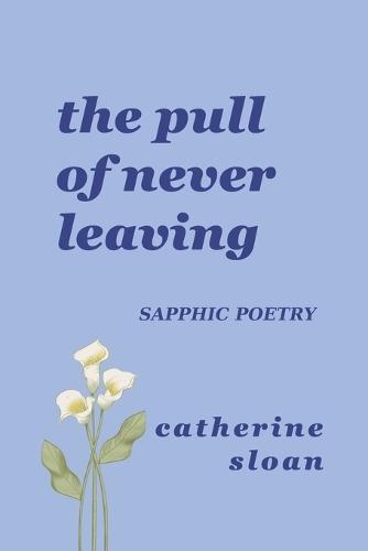 The Pull Of Never Leaving: a sapphic poetry collection on longing, courage, and finding home within