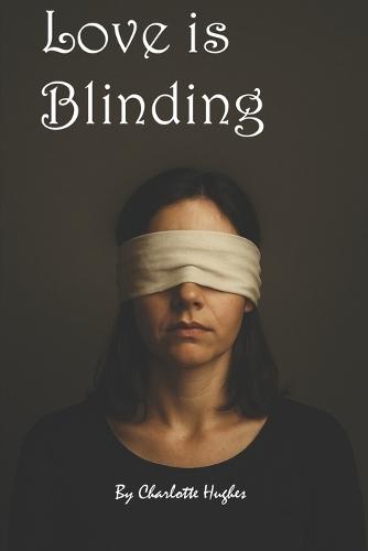 Love is Blinding: A true story about being blinded by the wrong kind of love