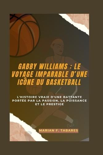 Gabby Williams: LE VOYAGE IMPARABLE D'UNE ICÔNE DU BASKETBALL: L'histoire vraie d'une battante portée par la passion, la puissance et le prestige