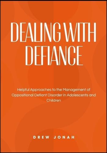 Dealing with Defiance: Helpful Approaches to the Management of Oppositional Defiant Disorder in Adolescents and Children