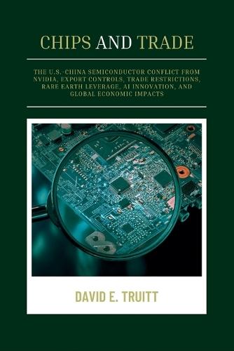 Chips and Trade: The U.S.-China Semiconductor Conflict from Nvidia, Export Controls, Trade Restrictions, Rare Earth Leverage, AI Innovation, and Global Economic Impacts