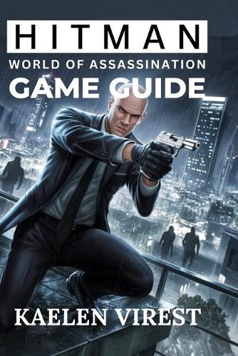 Hitman: World of Assassination Game Guide: Essential Tips for Stealth, Strategy, and Unlocking Secrets in Every Mission