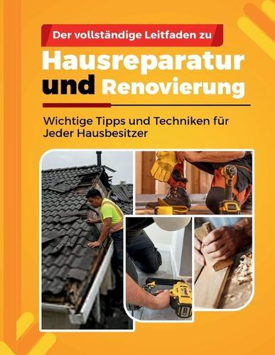 Der Vollständige Leitfaden Zu: Hausreparatur und Renovierung: Wichtige Tipps und Techniken für Jeder Hausbesitzer
