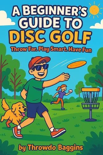 A Beginner's Guide to Disc Golf: Throw Far, Play Smart, and Have Fun
