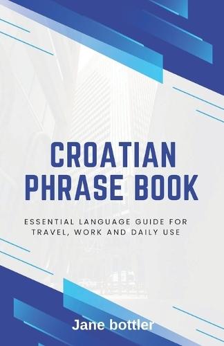 Croatian phrase book: Essential language Guide for Travel, Work and Daily use