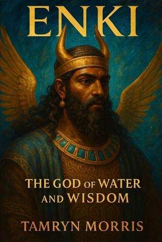 Enki and the Waters of Creation: The Sumerian God of Wisdom, Magic, and the Sacred Deep