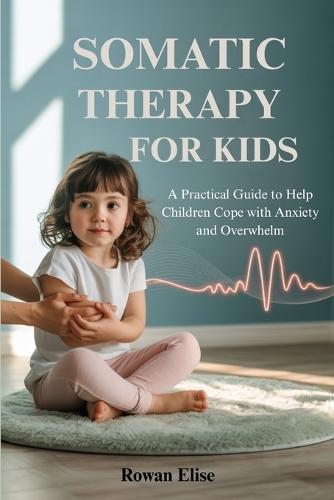 Somatic Therapy for Kids: A Practical Guide to Help Children Cope with Anxiety and Overwhelm