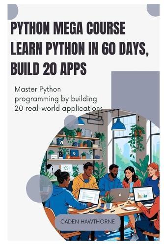 Python Mega Course Learn Python in 60 Days, Build 20 Apps: Master Python programming by building 20 real-world applications.