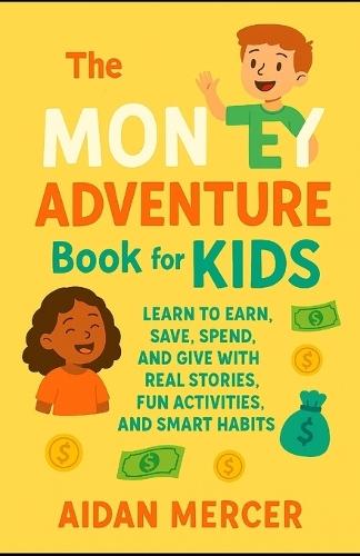 The Money Adventure Book for Kids: Learn to Earn, Save, Spend, and Give with Real Stories, Fun Activities, and Smart Habits