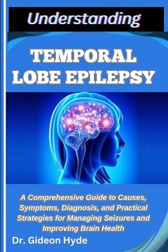 Understanding Temporal Lobe Epilepsy: A Comprehensive Guide to Causes, Symptoms, Diagnosis, and Practical Strategies for Managing Seizures and Improving Brain Health