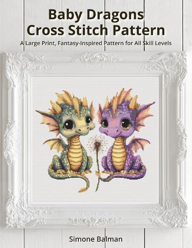 Baby Dragons Cross Stitch Pattern: A Large Print, Fantasy-Inspired Pattern for All Skill Levels