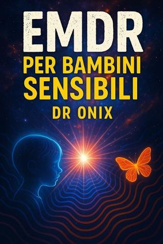 EMDR Per Bambini Sensibili: Come adattare la tecnica EMDR ai bambini per elaborare le esperienze traumatiche in modo sicuro, SENZA farli sentire esposti!
