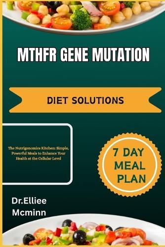 Mthfr Gene Mutation Diet Solutions: The Nutrigenomics Kitchen: Simple, Powerful Meals to Enhance Your Health at the Cellular Level