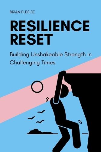Resilience Reset: Building Unshakeable Strength in Challenging Times