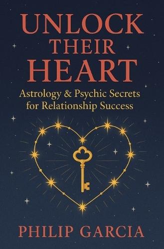 Unlock Their Heart - Astrology & Psychic Secrets for Relationship Success: Hearts may be mysterious, but stars? Stars never lie.