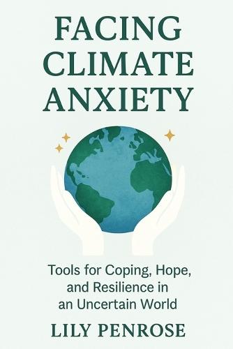 Facing Climate Anxiety: Tools for Coping, Hope, and Resilience in an Uncertain World