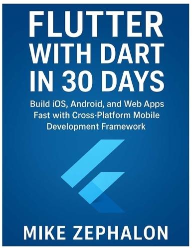 Flutter with Dart in 30 Days: Build iOS, Android, and Web Apps Fast with Cross-Platform Mobile Development Framework