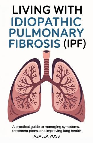 Living with Idiopathic Pulmonary Fibrosis: A Practical Guide to Managing Symptoms, Treatment Plans, and Improving Lung Health
