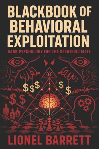 Blackbook of Behavioral Exploitation: Dark Psychology for the Strategic Elite - Master Covert Manipulation, Mind Control & Advanced Influence Tactics