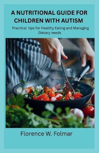 A Nutritional Guide for Children with Autism: Practical tips for eating healthy and managing dietary needs