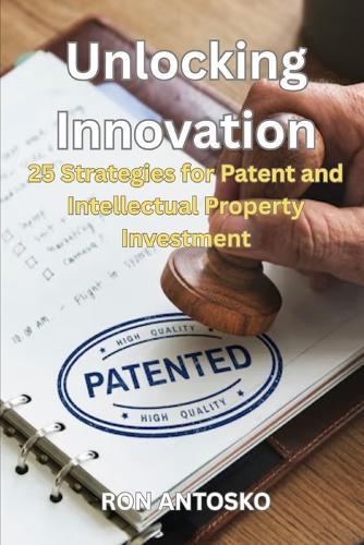 Unlocking Innovation: 25 Strategies for Patent and Intellectual Property Investment