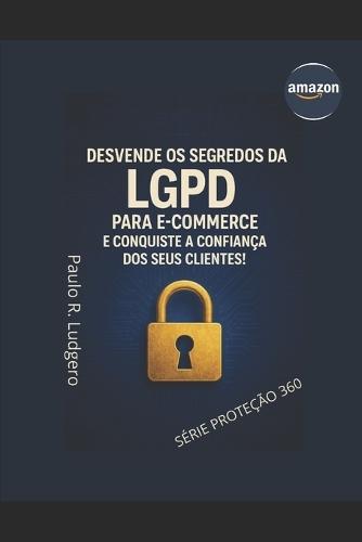 LGPD para E-commerce: Protegendo a Privacidade e Conquistando a Confiança dos Clientes Online