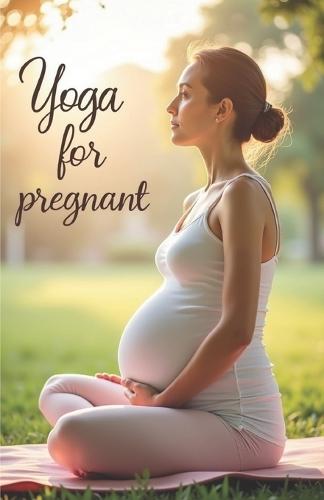 Yoga for pregnant: A comprehensive guide to safe yoga for pregnant women: supporting the body, mind, and emotions at every stage of each.