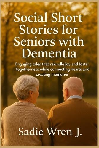 Social short stories for seniors with dementia: Engaging tales that rekindle joy and foster togetherness while connecting hearts and creating memories