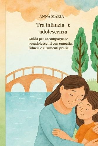 Tra infanzia e adolescenza: Guida per accompagnare i preadolescenti con empatia, fiducia e strumenti pratici.