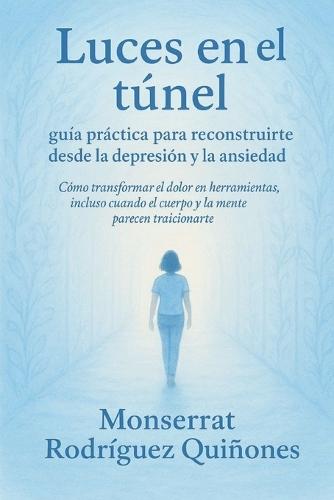 Luces en el túnel: Guía práctica para reconstruirte desde la depresión y la ansiedad.: Cómo transformar el dolor en herramientas, incluso cuando el cuerpo y la mente parecen traicionarte.