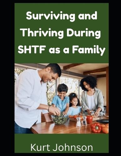 Surviving and Thriving During SHTF as a Family: Are You Responsible For Your Family During a Grid Down Disaster? Here's What You Need To Remember...