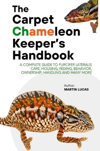 The Carpet Chameleon Keeper's Handbook: A Complete Guide to Furcifer Lateralis Care, Housing, Feding, Behavior, Ownership, Handling and Many More
