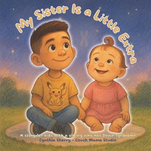 My Sister Is a Little Extra: A story for kids with a sibling who has Down syndrome
