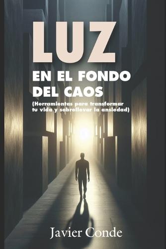Luz en el fondo del caos: Herramientas para transformar tu vida y sobrellevar la ansiedad