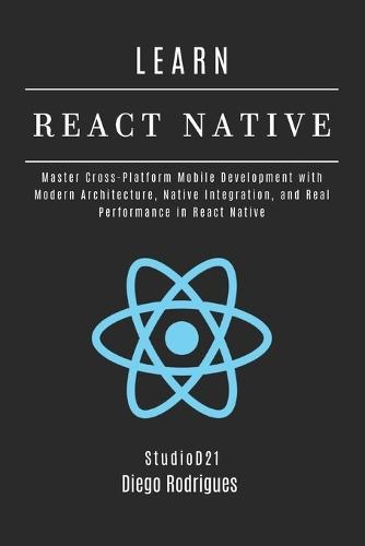 LEARN REACT NATIVE 2025 Edition: Master Cross-Platform Mobile Development with Modern Architecture, Native Integration, and Real Performance in React Native