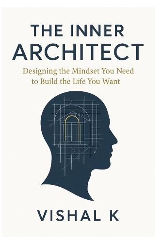 The Inner Architect: Designing the Mindset You Need to Build the Life You Want