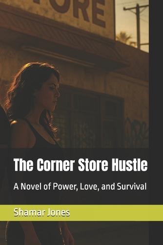The Corner Store Hustle: A Novel of Power, Love, and Survival