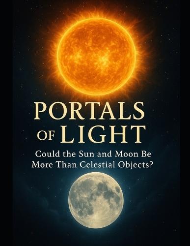 Portals of Light: The Sun, the Moon, and the Cosmic Journey of Human Awakening.