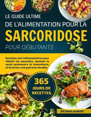 Le Guide Ultime de l'Alimentation Pour La Sarcoridose Pour Débutants: Recettes anti-inflammatoires pour réduire les poussées, soutenir la santé pulmonaire et immunitaire, et favoriser une guérison durable