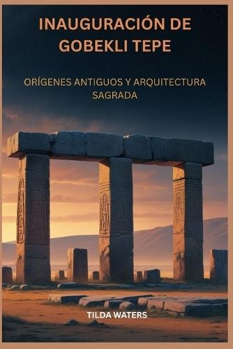 Inauguración de Gobekli Tepe: Orígenes Antiguos Y Arquitectura Sagrada
