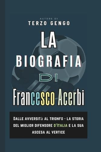La Biografia Di Francesco Acerbi: Dalle avversità al trionfo - la storia del miglior difensore d'Italia e la sua ascesa al vertice