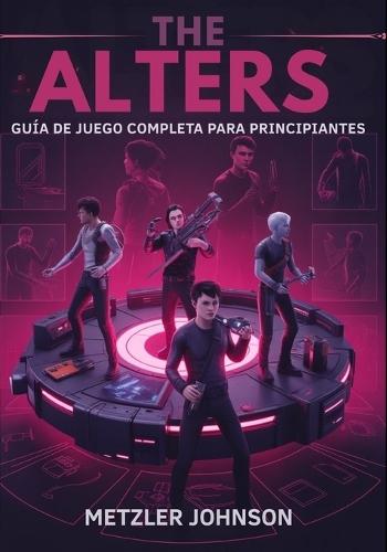 The Alters - Guía del Juego Completa para Principiantes: Tutorial para dominar tácticas esenciales de supervivencia, consejos para construir bases, estrategias de creación y desbloquear secretos ocultos con trucos