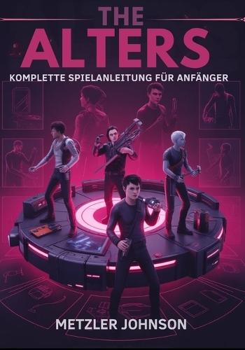 The Alters - Komplette Spielanleitung für Anfänger: Walkthrough zum Meistern wichtiger Überlebenstaktiken, Tipps zum Aufbau einer Basis, Erstellungs strategien und zum Entsperren verborgener Geheimnisse mit Cheats Hack